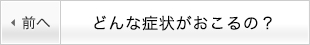 どんな症状がおこるの？